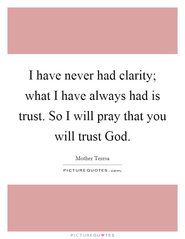 I have never had clarity; what I have always had is trust. So I will pray that you will trust God Picture Quote #1