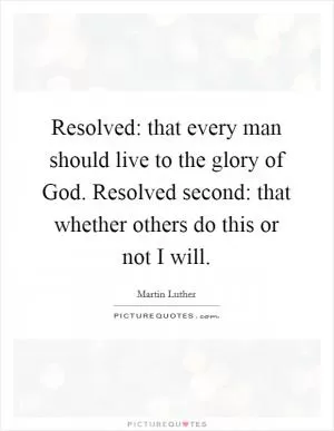 Resolved: that every man should live to the glory of God. Resolved second: that whether others do this or not I will Picture Quote #1