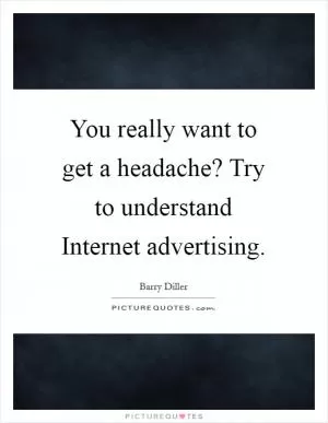 You really want to get a headache? Try to understand Internet advertising Picture Quote #1