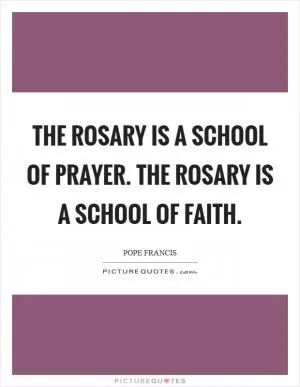 The Rosary is a school of Prayer. The Rosary is a school of Faith Picture Quote #1