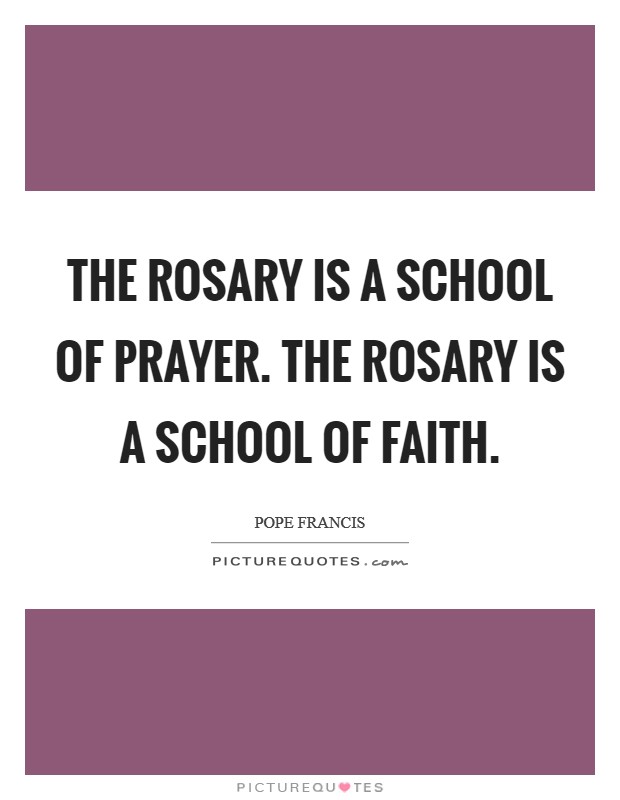 The Rosary is a school of Prayer. The Rosary is a school of Faith Picture Quote #1