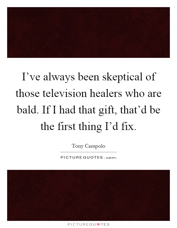 I've always been skeptical of those television healers who are bald. If I had that gift, that'd be the first thing I'd fix Picture Quote #1