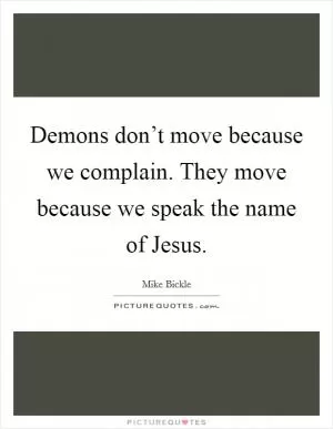 Demons don’t move because we complain. They move because we speak the name of Jesus Picture Quote #1