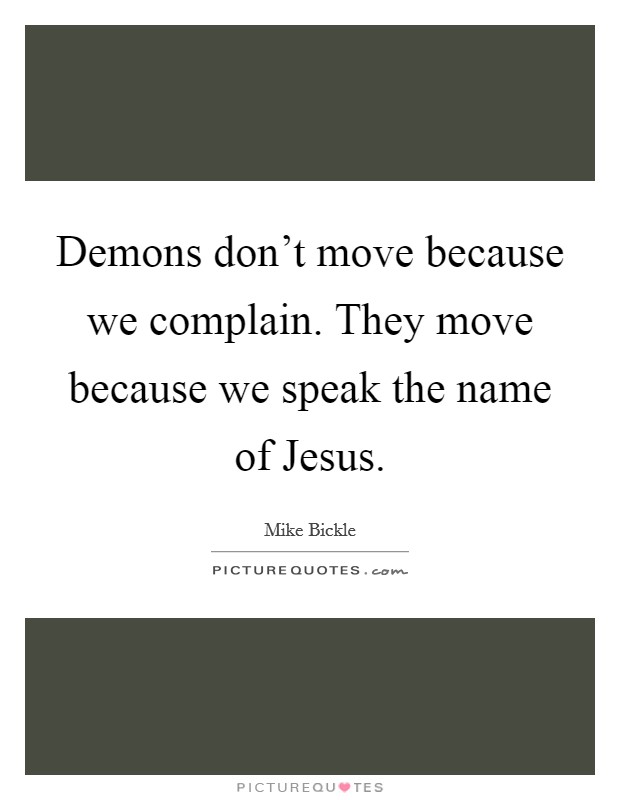 Demons don't move because we complain. They move because we speak the name of Jesus Picture Quote #1