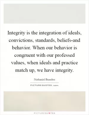 Integrity is the integration of ideals, convictions, standards, beliefs-and behavior. When our behavior is congruent with our professed values, when ideals and practice match up, we have integrity Picture Quote #1
