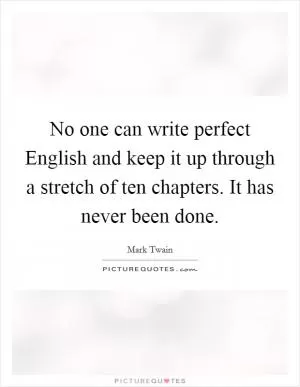 No one can write perfect English and keep it up through a stretch of ten chapters. It has never been done Picture Quote #1