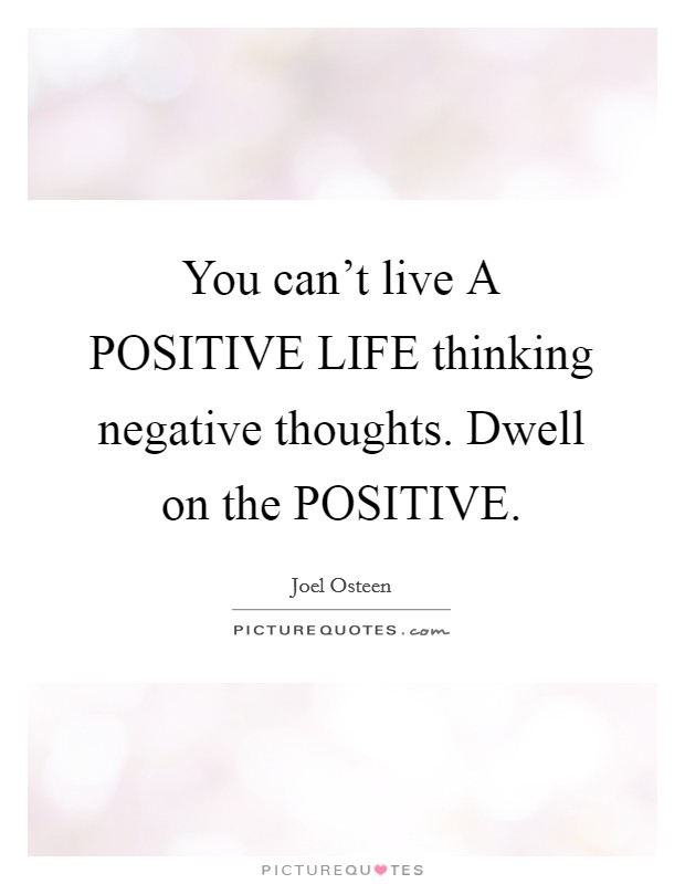 You can't live A POSITIVE LIFE thinking negative thoughts. Dwell on the POSITIVE Picture Quote #1