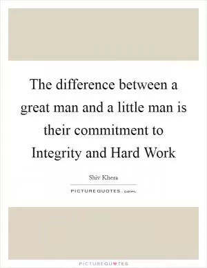 The difference between a great man and a little man is their commitment to Integrity and Hard Work Picture Quote #1