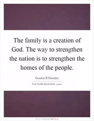 The family is a creation of God. The way to strengthen the nation is to strengthen the homes of the people Picture Quote #1