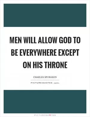 Men will allow God to be everywhere except on his Throne Picture Quote #1