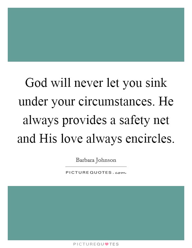 God will never let you sink under your circumstances. He always provides a safety net and His love always encircles Picture Quote #1