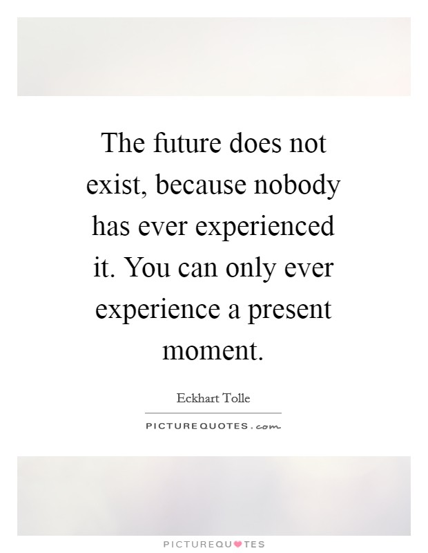 The future does not exist, because nobody has ever experienced it. You can only ever experience a present moment Picture Quote #1