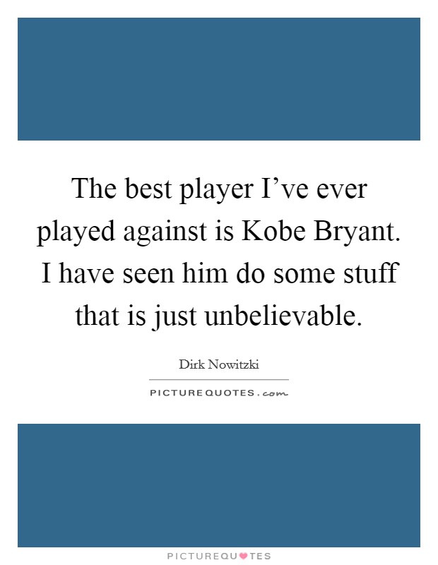 The best player I've ever played against is Kobe Bryant. I have seen him do some stuff that is just unbelievable Picture Quote #1