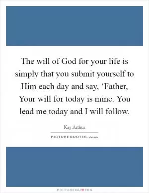 The will of God for your life is simply that you submit yourself to Him each day and say, ‘Father, Your will for today is mine. You lead me today and I will follow Picture Quote #1