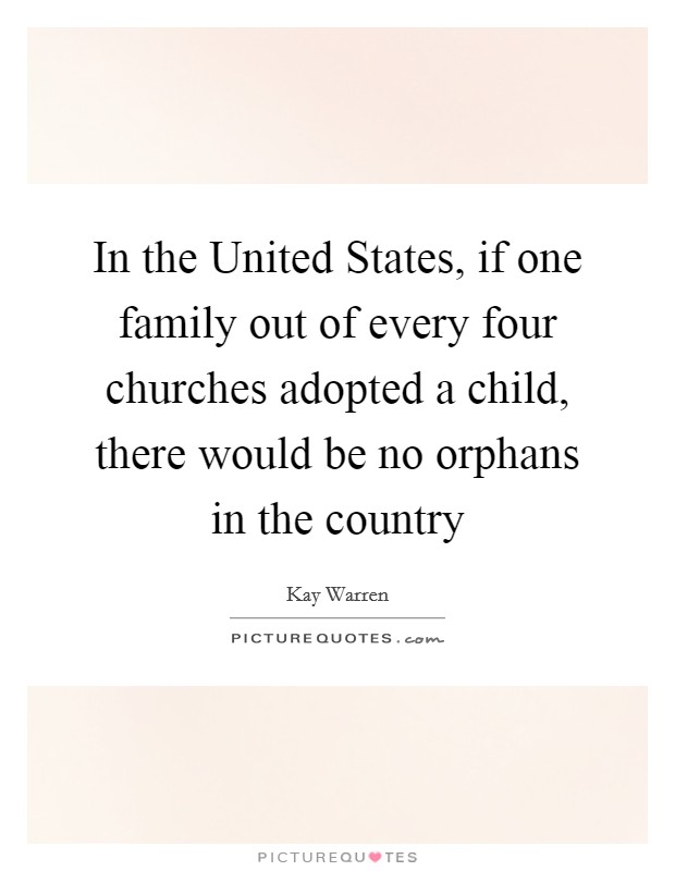 In the United States, if one family out of every four churches adopted a child, there would be no orphans in the country Picture Quote #1