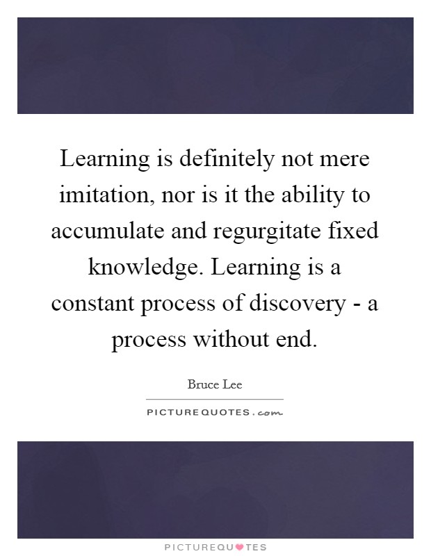 Learning is definitely not mere imitation, nor is it the ability to accumulate and regurgitate fixed knowledge. Learning is a constant process of discovery - a process without end Picture Quote #1