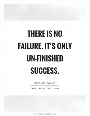 There Is No Failure. It’s Only Un-Finished Success Picture Quote #1