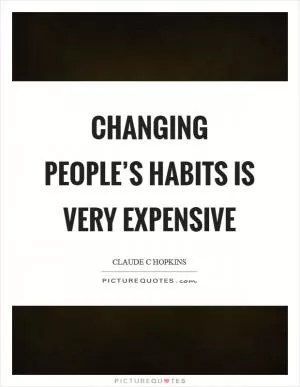 Changing people’s habits is very expensive Picture Quote #1
