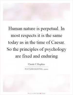 Human nature is perpetual. In most respects it is the same today as in the time of Caesar. So the principles of psychology are fixed and enduring Picture Quote #1