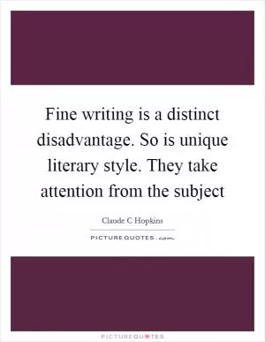 Fine writing is a distinct disadvantage. So is unique literary style. They take attention from the subject Picture Quote #1