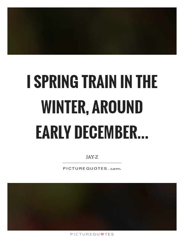I spring train in the winter, around early December Picture Quote #1
