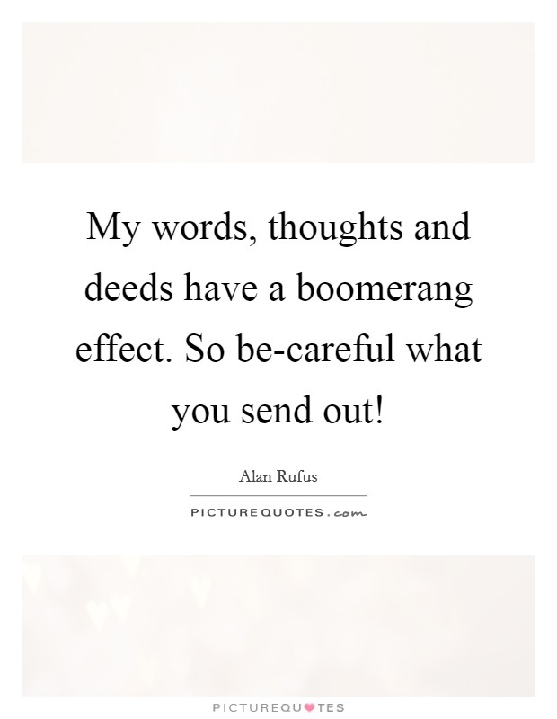 My words, thoughts and deeds have a boomerang effect. So be-careful what you send out! Picture Quote #1