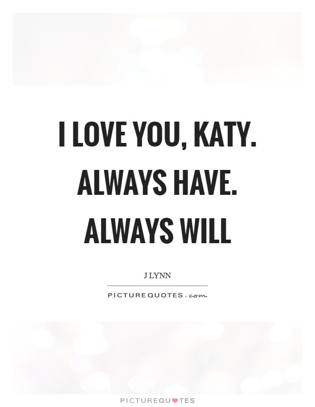 I love you, Katy. Always have. Always will Picture Quote #1