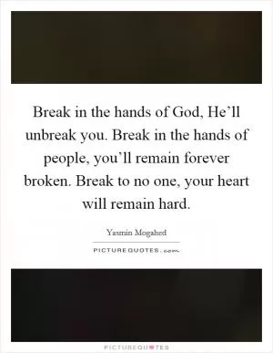 Break in the hands of God, He’ll unbreak you. Break in the hands of people, you’ll remain forever broken. Break to no one, your heart will remain hard Picture Quote #1