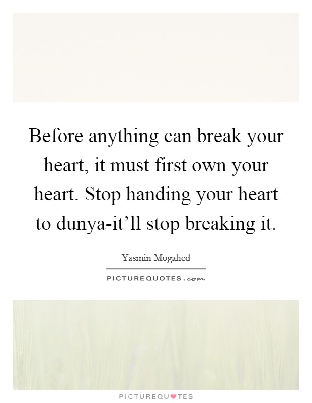 Before anything can break your heart, it must first own your heart. Stop handing your heart to dunya-it'll stop breaking it Picture Quote #1