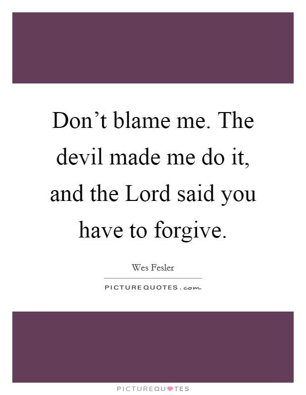 Don't blame me. The devil made me do it, and the Lord said you have to forgive Picture Quote #1