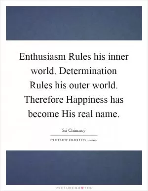 Enthusiasm Rules his inner world. Determination Rules his outer world. Therefore Happiness has become His real name Picture Quote #1