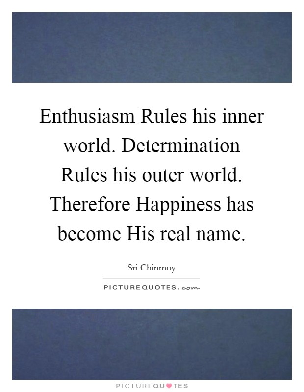Enthusiasm Rules his inner world. Determination Rules his outer world. Therefore Happiness has become His real name Picture Quote #1