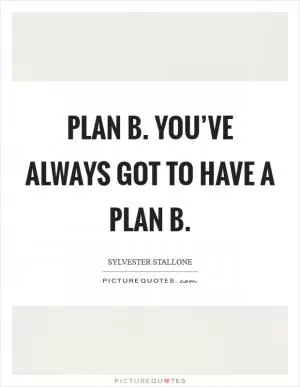 Plan B. You’ve always got to have a Plan B Picture Quote #1