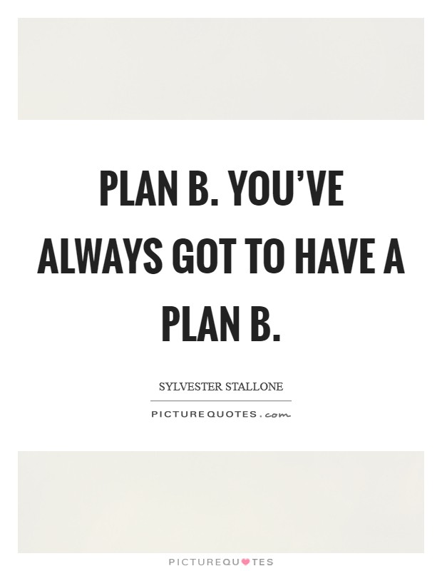 Plan B. You've always got to have a Plan B Picture Quote #1