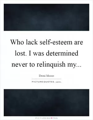 Who lack self-esteem are lost. I was determined never to relinquish my Picture Quote #1