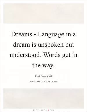 Dreams - Language in a dream is unspoken but understood. Words get in the way Picture Quote #1