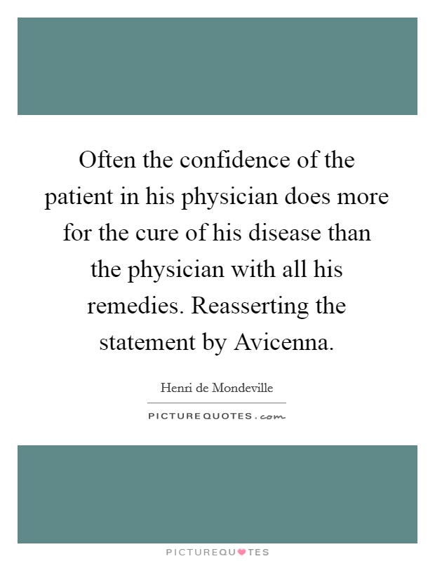 Often the confidence of the patient in his physician does more for the cure of his disease than the physician with all his remedies. Reasserting the statement by Avicenna Picture Quote #1