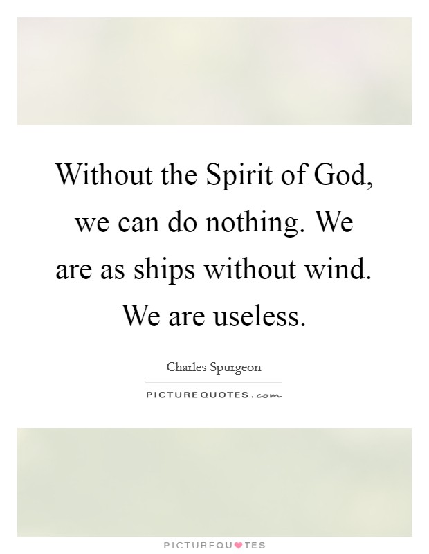 Without the Spirit of God, we can do nothing. We are as ships without wind. We are useless Picture Quote #1