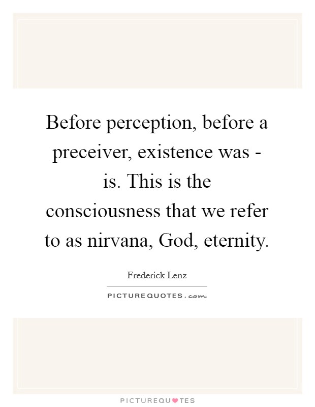 Before perception, before a preceiver, existence was - is. This is the consciousness that we refer to as nirvana, God, eternity Picture Quote #1