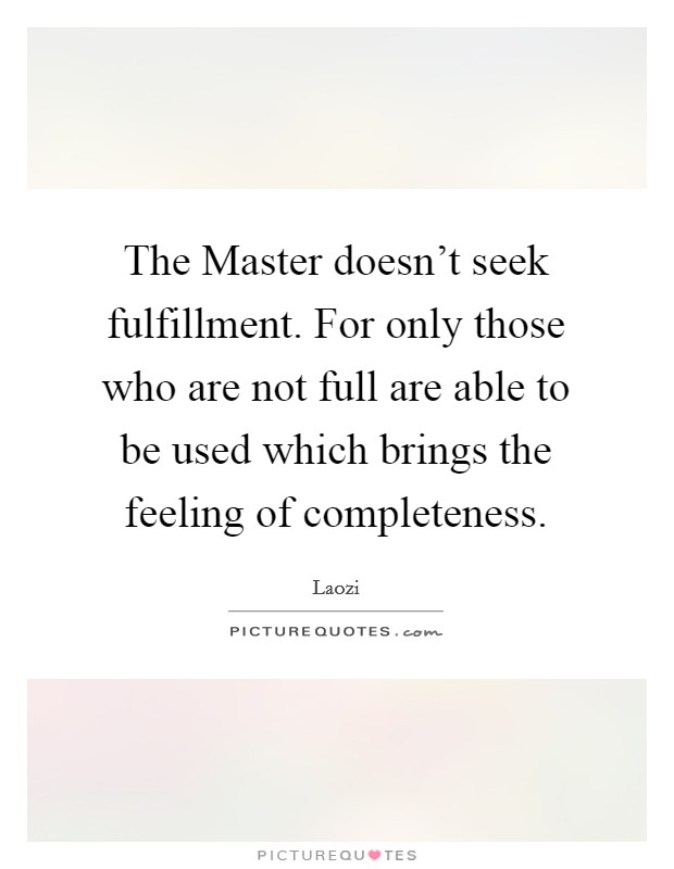 The Master doesn't seek fulfillment. For only those who are not full are able to be used which brings the feeling of completeness Picture Quote #1