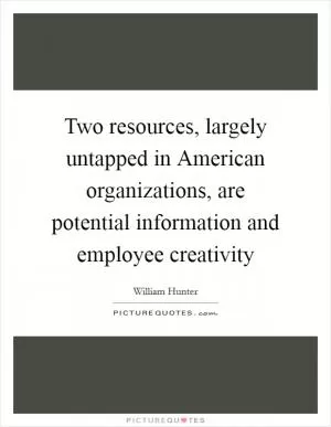 Two resources, largely untapped in American organizations, are potential information and employee creativity Picture Quote #1