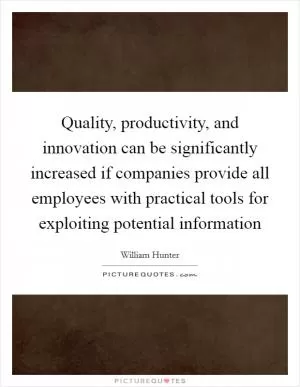 Quality, productivity, and innovation can be significantly increased if companies provide all employees with practical tools for exploiting potential information Picture Quote #1