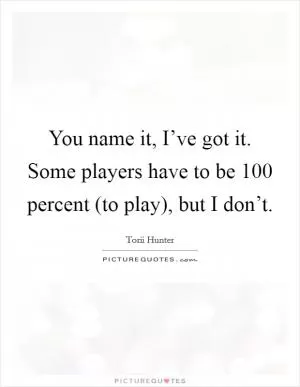 You name it, I’ve got it. Some players have to be 100 percent (to play), but I don’t Picture Quote #1