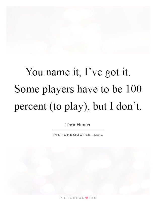 You name it, I've got it. Some players have to be 100 percent (to play), but I don't Picture Quote #1