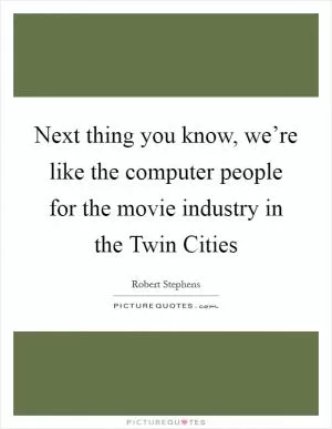 Next thing you know, we’re like the computer people for the movie industry in the Twin Cities Picture Quote #1