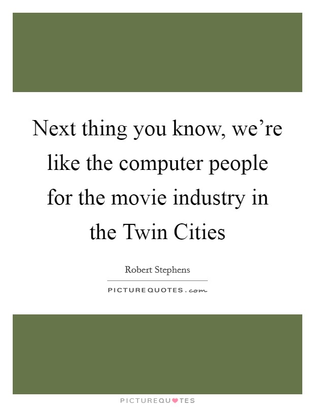 Next thing you know, we're like the computer people for the movie industry in the Twin Cities Picture Quote #1