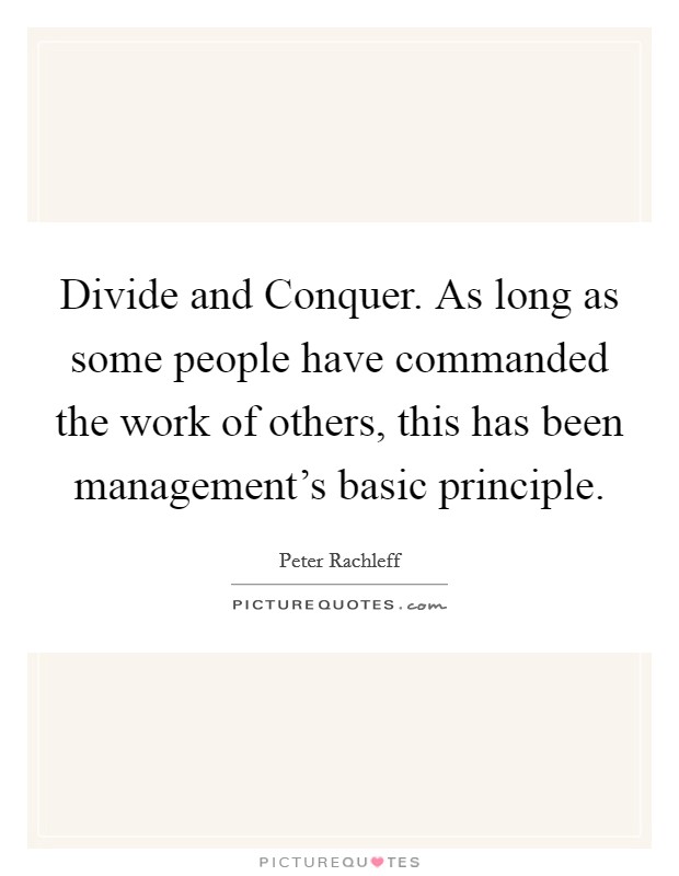Divide and Conquer. As long as some people have commanded the work of others, this has been management's basic principle Picture Quote #1