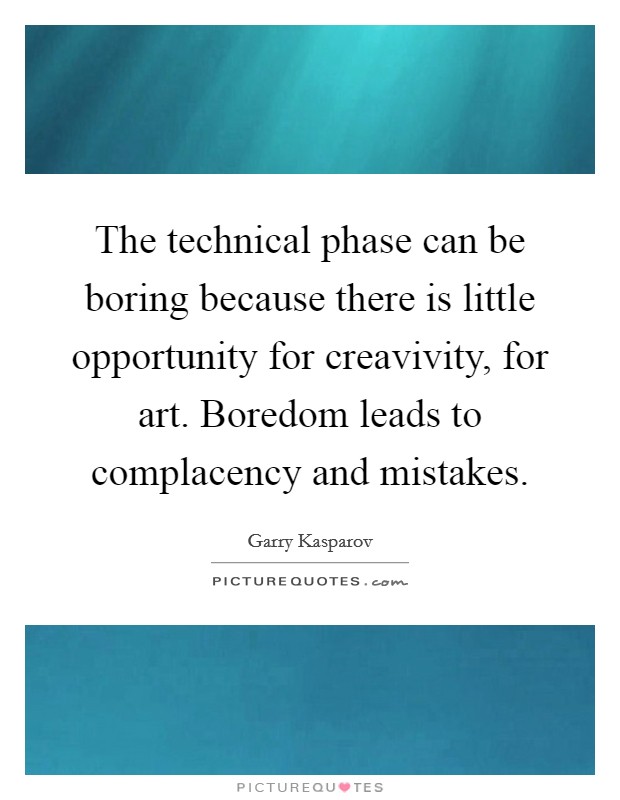 The technical phase can be boring because there is little opportunity for creavivity, for art. Boredom leads to complacency and mistakes Picture Quote #1