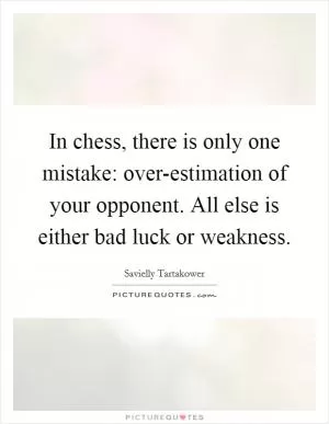 In chess, there is only one mistake: over-estimation of your opponent. All else is either bad luck or weakness Picture Quote #1