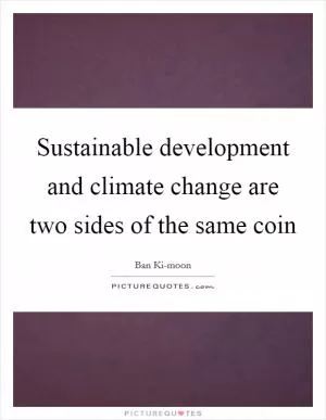 Sustainable development and climate change are two sides of the same coin Picture Quote #1